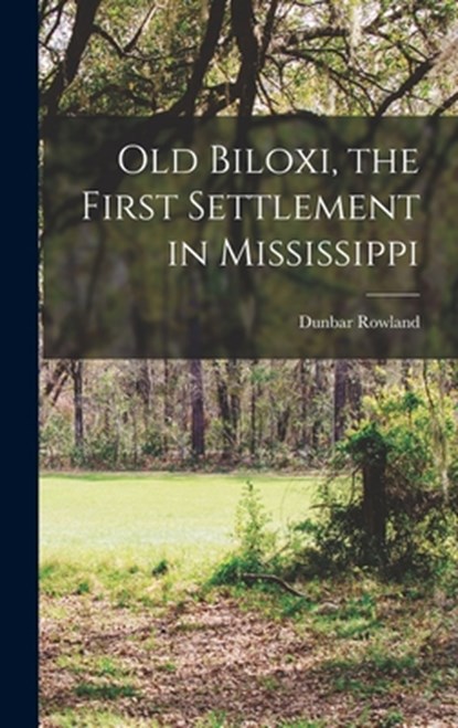 Old Biloxi, the First Settlement in Mississippi, Dunbar Rowland - Gebonden - 9781016171724