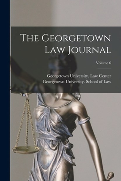 The Georgetown Law Journal; Volume 6, Georgetown University School of Law - Paperback - 9781016188432