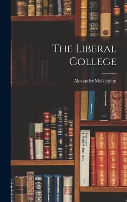 The Liberal College, Alexander Meiklejohn - Gebonden - 9781016239363