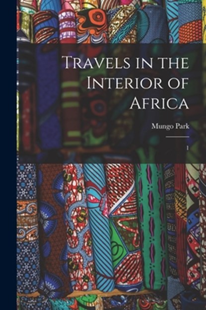 Travels in the Interior of Africa: 1, Mungo Park - Paperback - 9781016288620