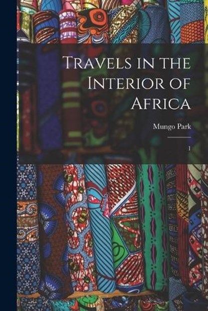 Travels in the Interior of Africa: 1, Mungo Park - Paperback - 9781016288620