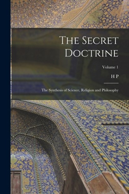 The Secret Doctrine; the Synthesis of Science, Religion and Philosophy; Volume 1, H. P. 1831-1891 Blavatsky - Paperback - 9781016291422