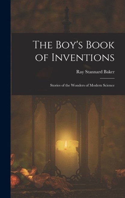 The Boy's Book of Inventions: Stories of the Wonders of Modern Science, Ray Stannard Baker - Gebonden - 9781016337632