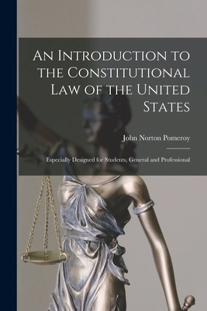 An Introduction to the Constitutional Law of the United States: Especially Designed for Students, General and Professional, John Norton Pomeroy - Paperback - 9781016346160
