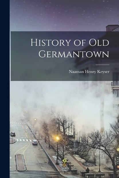 History of old Germantown, Naaman Henry 1867- [From Old Keyser - Paperback - 9781016363235