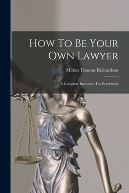 How To Be Your Own Lawyer: A Complete Instructor For Everybody, Milton Thomas Richardson - Paperback - 9781016368582