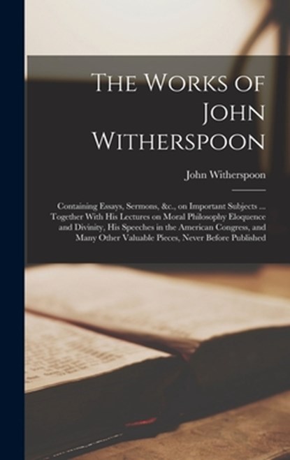 The Works of John Witherspoon: Containing Essays, Sermons, &c., on Important Subjects ... Together With his Lectures on Moral Philosophy Eloquence an, John Witherspoon - Gebonden - 9781016412575