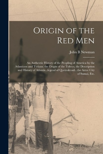 Origin of the Red Men: An Authentic History of the Peopling of America by the Atlantians and Tyrians; the Origin of the Toltecs, the Descript, John B. Newman - Paperback - 9781016453745