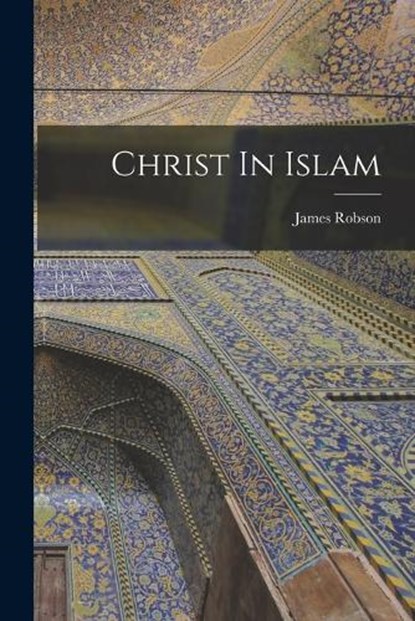 Christ In Islam, James Robson - Paperback - 9781016468268