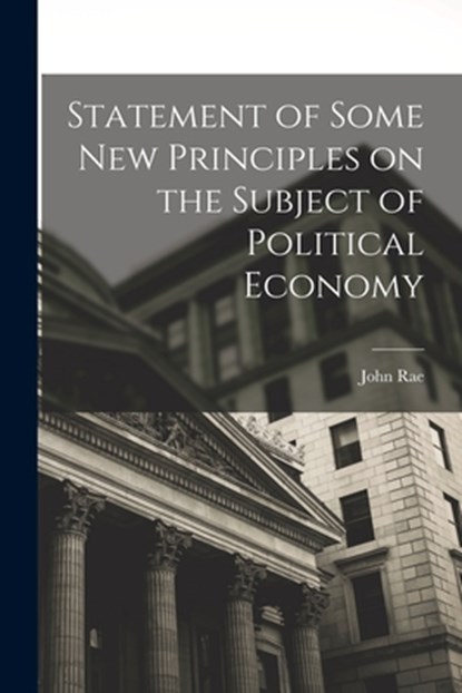 Statement of Some New Principles on the Subject of Political Economy, John Rae - Paperback - 9781016483063