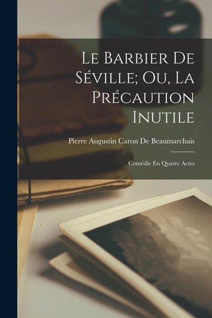 Le Barbier De Seville; Ou, La Precaution Inutile, Pierre Augustin Caron De Beaumarchais - Paperback - 9781016492423