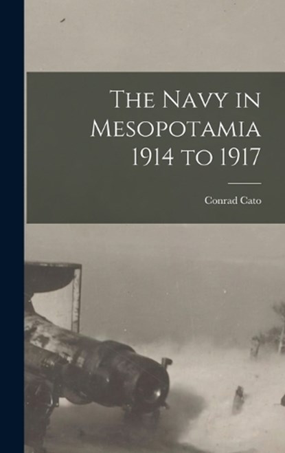 The Navy in Mesopotamia 1914 to 1917, Conrad Cato - Gebonden - 9781016541954
