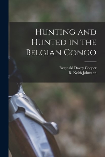 Hunting and Hunted in the Belgian Congo, Reginald Davey Cooper - Paperback - 9781016554978