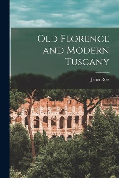 Old Florence and Modern Tuscany, Janet Ross - Paperback - 9781016562454