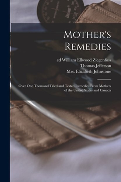 Mother's Remedies; Over One Thousand Tried and Tested Remedies From Mothers of the United States and Canada, Thomas Jefferson 1855- Ritter - Paperback - 9781016634281