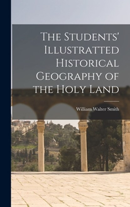 The Students' Illustratted Historical Geography of the Holy Land, William Walter Smith - Gebonden - 9781016649155
