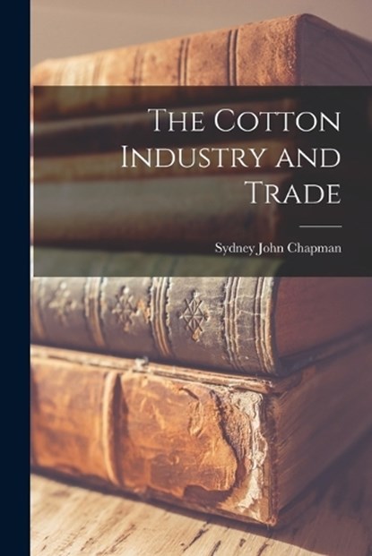 The Cotton Industry and Trade, Sydney John Chapman - Paperback - 9781016663182