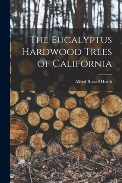 The Eucalyptus Hardwood Trees of California, Alfred Russell 1844- [From Ol Heath - Paperback - 9781016722124