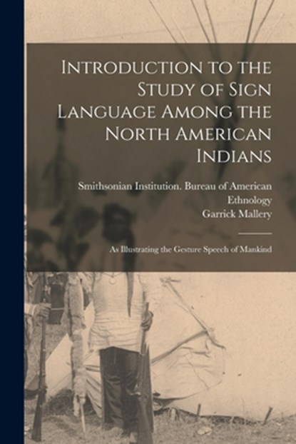 Introduction to the Study of Sign Language Among the North American Indians: As Illustrating the Gesture Speech of Mankind, Garrick Mallery - Paperback - 9781016745710