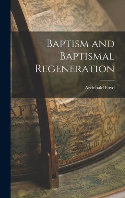 Baptism and Baptismal Regeneration, Archibald Boyd - Gebonden - 9781016760430
