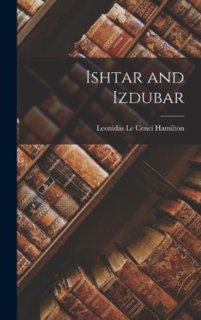 Ishtar and Izdubar, Leonidas Le Cenci Hamilton - Gebonden - 9781016766791