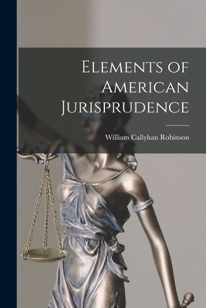 Elements of American Jurisprudence, William Callyhan Robinson - Paperback - 9781016782814