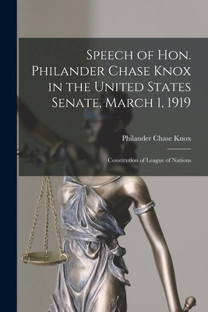Speech of Hon. Philander Chase Knox in the United States Senate, March 1, 1919: Constitution of League of Nations, Philander Chase Knox - Paperback - 9781016836784