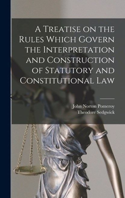 A Treatise on the Rules Which Govern the Interpretation and Construction of Statutory and Constitutional Law, John Norton Pomeroy - Gebonden - 9781016841887