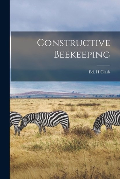Constructive Beekeeping, Ed H Clark - Paperback - 9781016864053