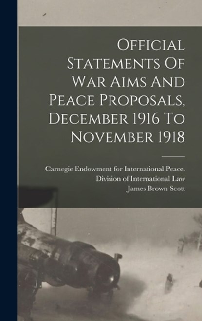 Official Statements Of War Aims And Peace Proposals, December 1916 To November 1918, James Brown Scott - Gebonden - 9781016884860