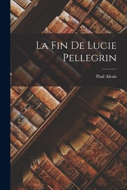 La Fin de Lucie Pellegrin, Paul Alexis - Paperback - 9781016927697