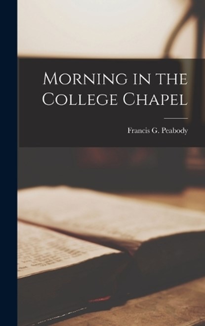 Morning in the College Chapel, Francis G. Peabody - Gebonden - 9781016932059
