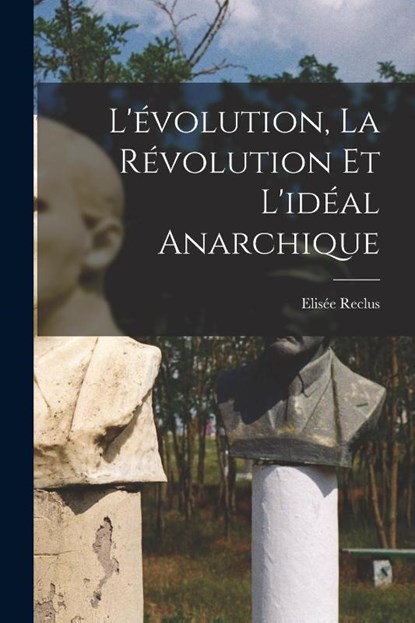 L'evolution, la revolution et l'ideal anarchique, Elisee Reclus - Paperback - 9781016949224
