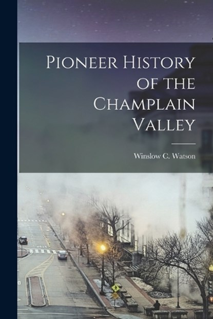 Pioneer History of the Champlain Valley, Winslow C Watson - Paperback - 9781017088656