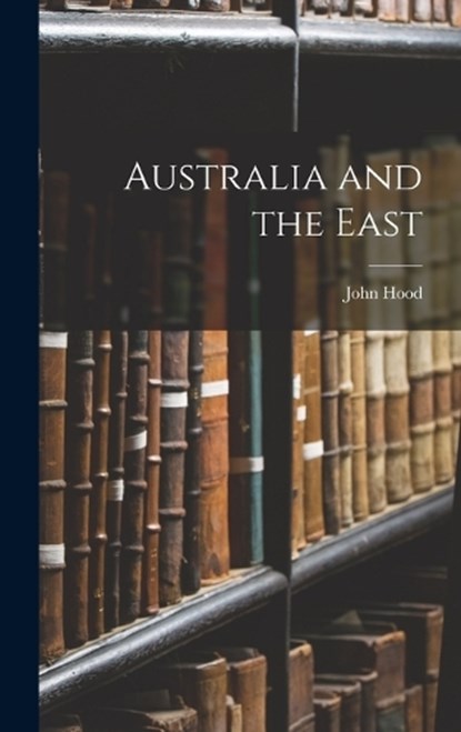 Australia and the East, John Hood - Gebonden - 9781017123074