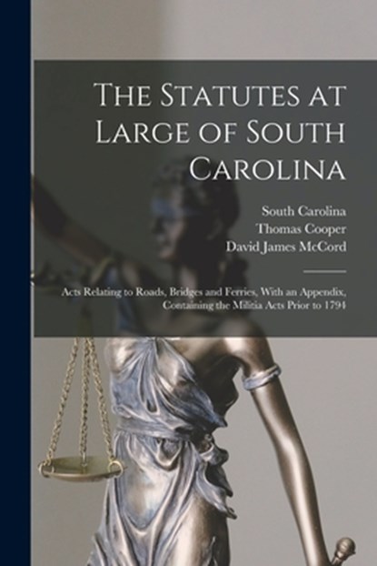The Statutes at Large of South Carolina: Acts Relating to Roads, Bridges and Ferries, With an Appendix, Containing the Militia Acts Prior to 1794, Thomas Cooper - Paperback - 9781017134490