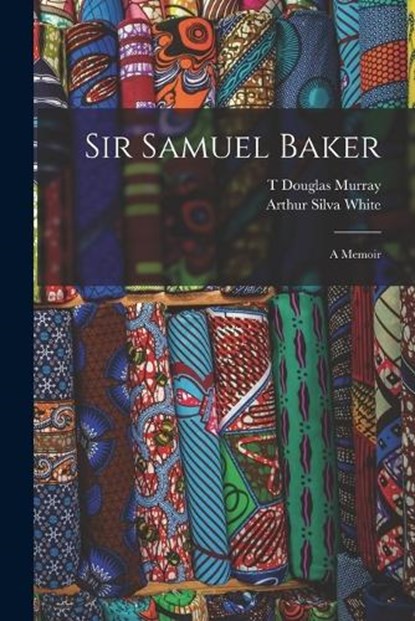 Sir Samuel Baker, Arthur Silva White ; T Douglas Murray - Paperback - 9781017135428