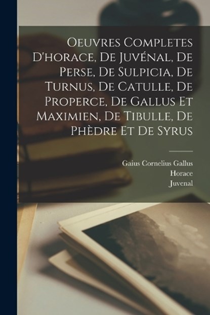 Oeuvres Completes D'horace, De Juvénal, De Perse, De Sulpicia, De Turnus, De Catulle, De Properce, De Gallus Et Maximien, De Tibulle, De Phèdre Et De Syrus, Horace ; Juvenal ; Persius - Paperback - 9781017179620
