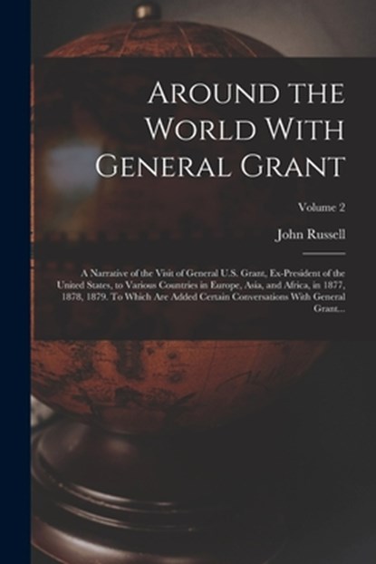 Around the World With General Grant: A Narrative of the Visit of General U.S. Grant, Ex-president of the United States, to Various Countries in Europe, John Russell 1841-1899 Young - Paperback - 9781017257144