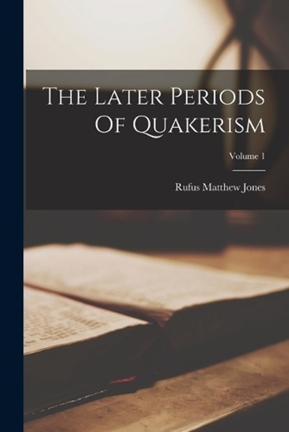 The Later Periods Of Quakerism; Volume 1, Rufus Matthew Jones - Paperback - 9781017276640