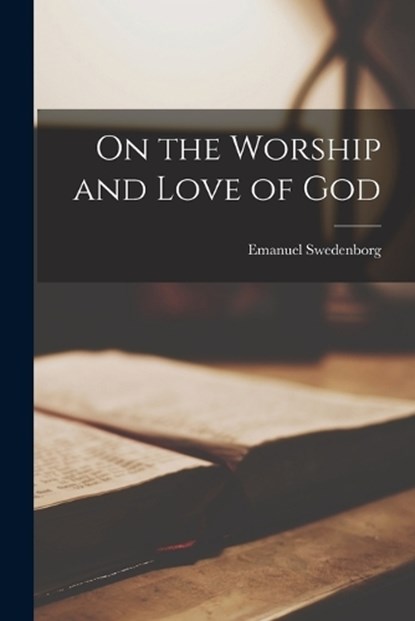 On the Worship and Love of God, Emanuel Swedenborg - Paperback - 9781017294637