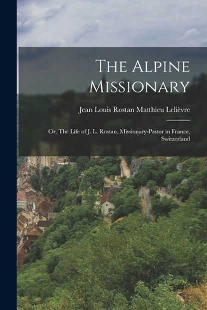 The Alpine Missionary, Jean Louis Rostan Matthieu Lelièvre - Paperback - 9781017314748