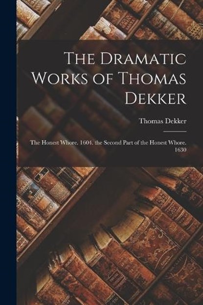The Dramatic Works of Thomas Dekker, Thomas Dekker - Paperback - 9781017396102