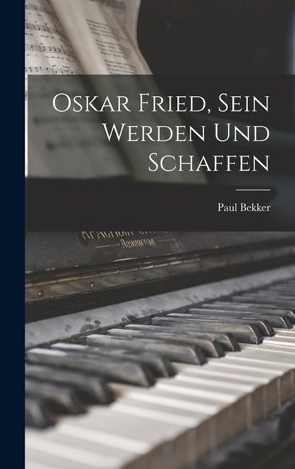 Oskar Fried, Sein Werden Und Schaffen, Paul Bekker - Gebonden - 9781017407204