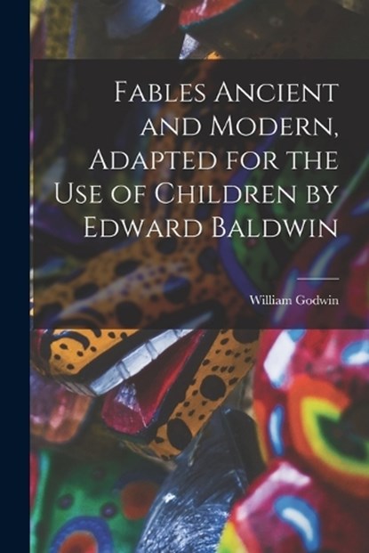 Fables Ancient and Modern, Adapted for the Use of Children by Edward Baldwin, William Godwin - Paperback - 9781017410853