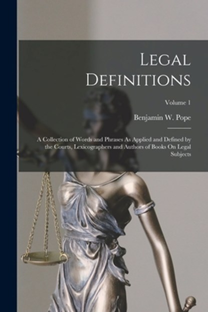Legal Definitions: A Collection of Words and Phrases As Applied and Defined by the Courts, Lexicographers and Authors of Books On Legal S, Benjamin W. Pope - Paperback - 9781017427417