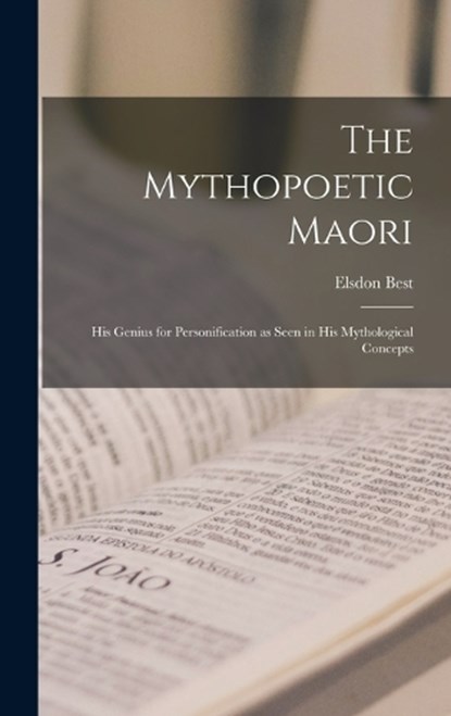 The Mythopoetic Maori: His Genius for Personification as Seen in His Mythological Concepts, Elsdon Best - Gebonden - 9781017441239