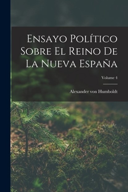 Ensayo Político Sobre El Reino De La Nueva España; Volume 4, Alexander Von Humboldt - Paperback - 9781017493931