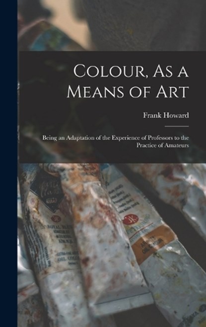 Colour, As a Means of Art, Frank Howard - Gebonden - 9781017586558