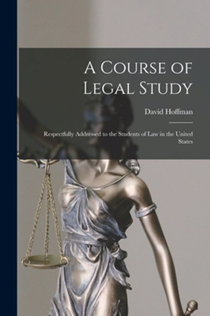 A Course of Legal Study: Respectfully Addressed to the Students of Law in the United States, David Hoffman - Paperback - 9781017607833